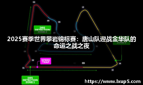 2025赛季世界攀岩锦标赛：唐山队迎战金华队的命运之战之夜
