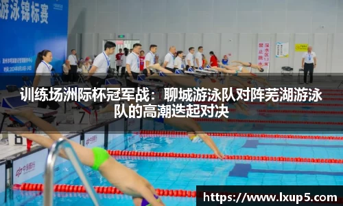 训练场洲际杯冠军战：聊城游泳队对阵芜湖游泳队的高潮迭起对决