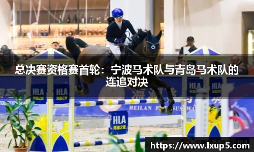 总决赛资格赛首轮：宁波马术队与青岛马术队的连追对决