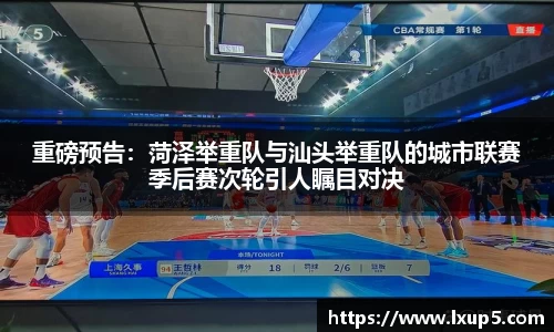 重磅预告：菏泽举重队与汕头举重队的城市联赛季后赛次轮引人瞩目对决