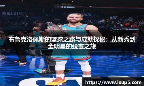 布鲁克洛佩斯的篮球之路与成就探秘：从新秀到全明星的蜕变之旅