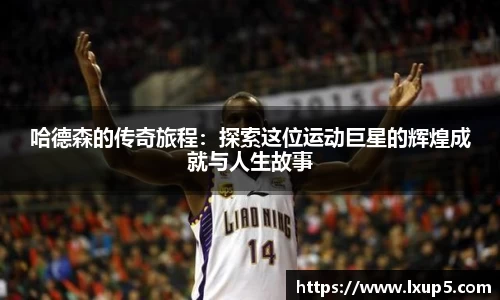 哈德森的传奇旅程：探索这位运动巨星的辉煌成就与人生故事